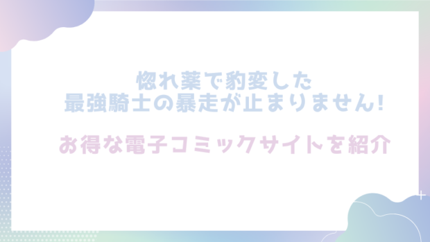 惚れ薬で豹変した最強騎士の暴走が止まりません!を無料でrawやhitomiでエロ漫画が読めるのか調査！【春海にいな】